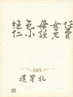 绝色母女任梦王仁小说免费阅读
