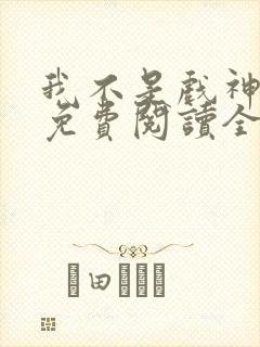 我不是戏神小说免费阅读全文