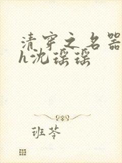 清穿之名器尤物h沈瑶瑶