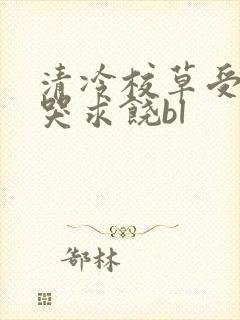 清冷校草受灌满哭求饶bl