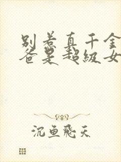别惹真千金,她爸是超级女儿奴演员表