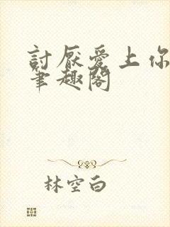 讨厌爱上你青灯笔趣阁