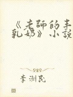 《老师的丰满大乳奶》小说