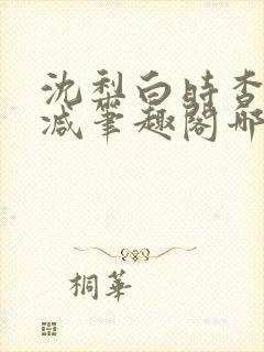 沈梨白时杳无删减笔趣阁哪里可以看