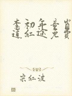 李初年童肖媛正道红途免费阅读最新章节