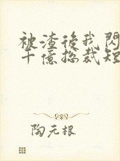 被渣后我闪婚了千亿总裁短剧免费观看