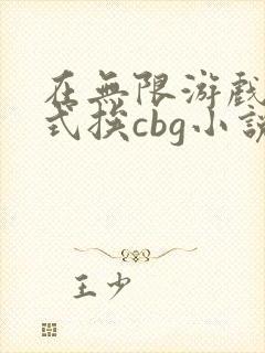 在无限游戏里花式挨cbg小说