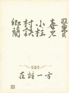 乡村小春医王淑兰铁柱免费阅读全文