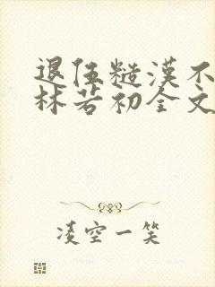 退伍糙汉不经撩林若初全文