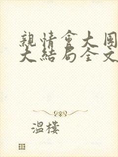 亲情会大团圆结大结局全文