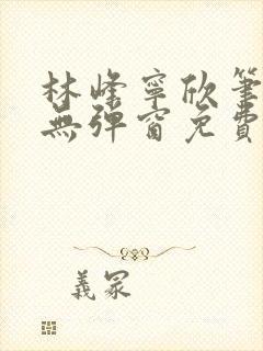 林峰宁欣笔趣阁无弹窗免费阅读