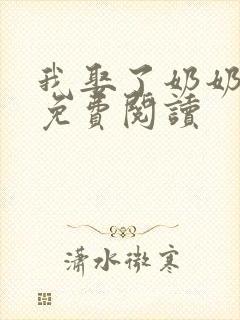 我娶了奶奶全文免费阅读