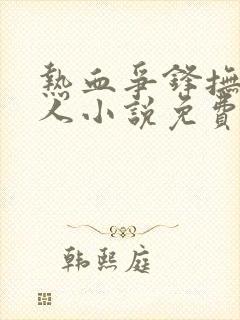 热血争锋抚琴的人小说免费全文阅读