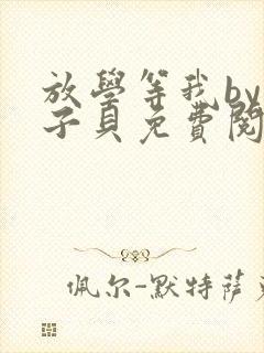 放学等我by酱子贝免费阅读完整版无删减