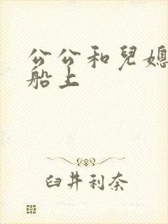 公公和儿媳妇在船上