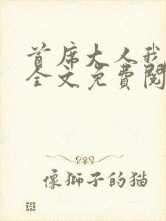 首席大人我不嫁全文免费阅读
