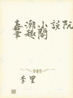 春潮小说阮星尤笔趣阁