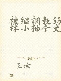 被继调教的少女林小柚全文阅读