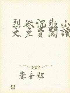 烈欲沉欢小说全文免费阅读无弹窗