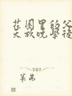 花园里的父爱有天放晚学后