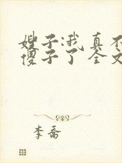 嫂子:我真不是傻子了 全文阅读