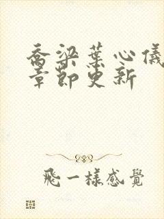 乔梁叶心仪最新章节更新