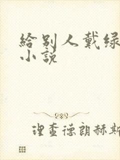 给别人戴绿帽h小说