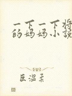 一下一下将高傲的妈妈小说免费阅读