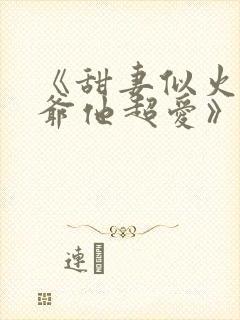 《甜妻似火,霍爷他超爱》短剧免费
