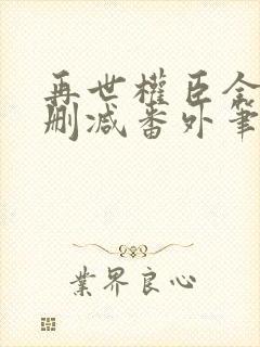 再世权臣全文无删减番外笔趣阁