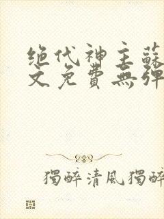 绝代神主苏莫全文免费无弹窗阅读
