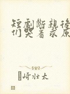 短剧断亲后哥哥们哭着求原谅