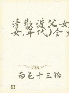 清欢渡父女(父女,年代)全文免费阅读