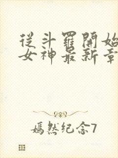 从斗罗开始俘获女神最新章节阅续