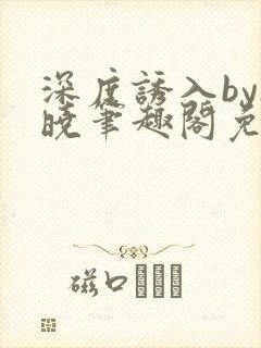 深度诱入by欲晓笔趣阁免费阅读小说