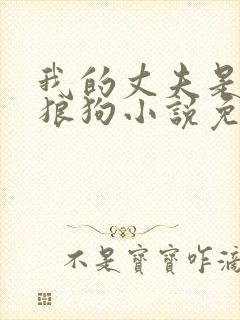 我的丈夫是只大狼狗小说免费阅读