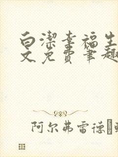 白洁幸福生活全文免费笔趣阁阅读