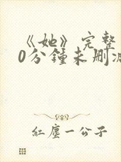 《她》完整130分钟未删减版本