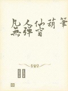 凡人仙葫笔趣阁无弹窗