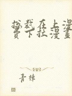 总裁在上漫画免费下拉漫画
