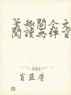 笔趣阁全文免费阅读无弹窗
