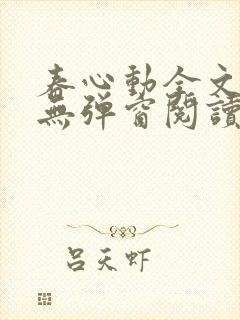 春心动全文免费无弹窗阅读小说晋江