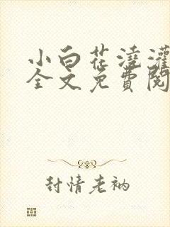 小白花浇灌日常全文免费阅读