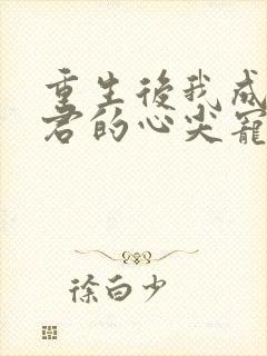 重生后我成了暴君的心尖宠