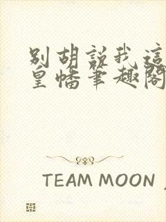 别胡说我这是人皇幡笔趣阁