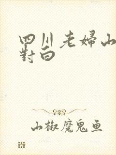 四川老妇山边性对白