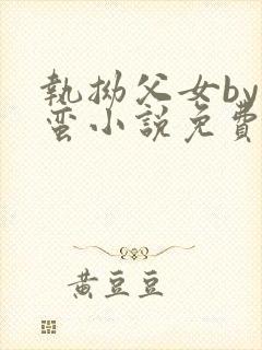 执拗父女by阿蛮小说免费阅读