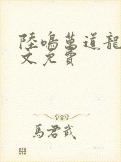 陆鸣万道龙皇全文免费