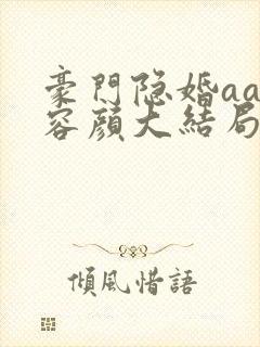 豪门隐婚aa制容颜大结局