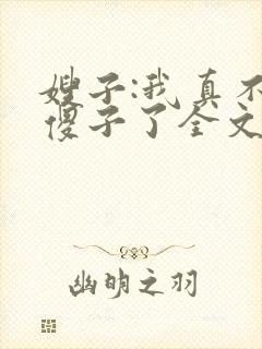 嫂子:我真不是傻子了全文免费阅读